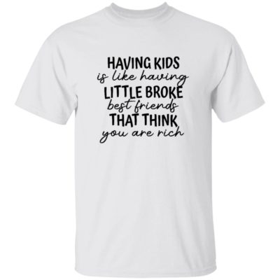 Having Kids Is Like Having Little Broke Best Friends That Think You Are Rich Shirt