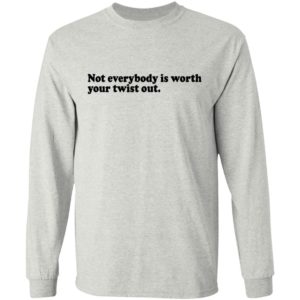Not Everybody Is Worth Your Twist Out Shirt