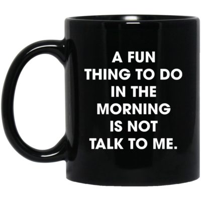 A Fun Thing To Do In The Morning Is Not Talk To Me Mugs
