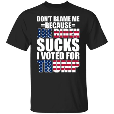 Don’t Blame Me Because Joe Biden Sucks I Voted For Trump Shirt