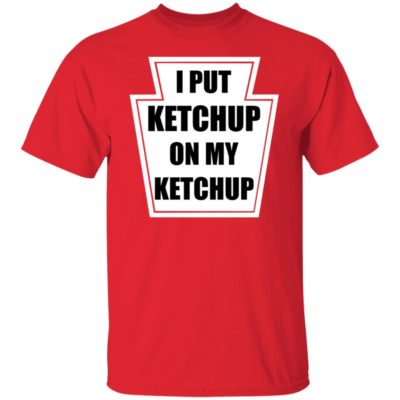 I Put Ketchup On My Ketchup Shirt