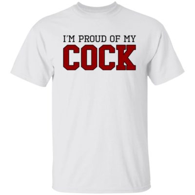 I’m Proud Of My Cock Shirt