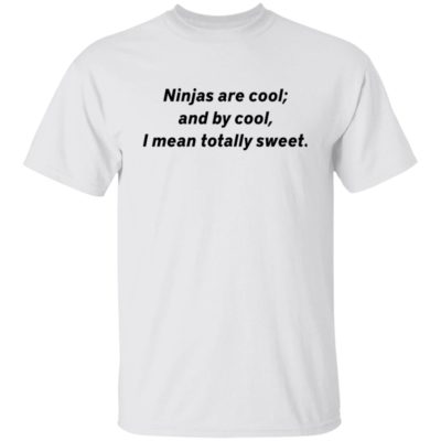 Ninjas Are Cool And By Cool I Mean Totally Sweet Shirt