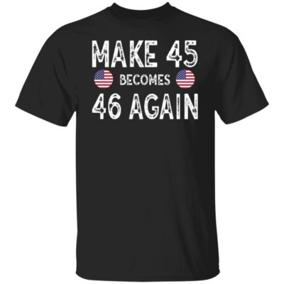 Make 45 Becomes 46 Again Shirt