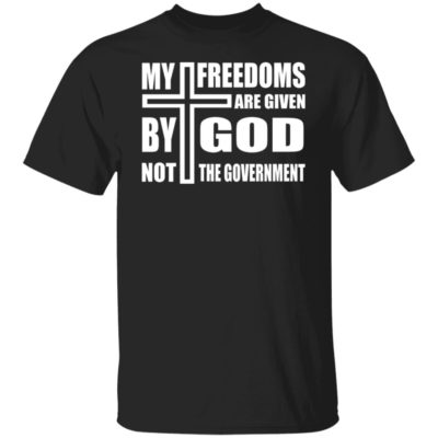 My Freedoms Are Given By God Not The Government Shirt