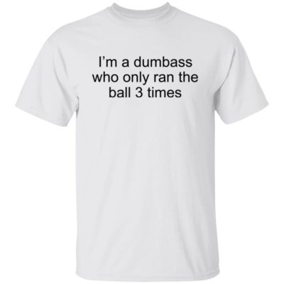I’m A Dumbass Who Only Ran The Ball 3 Times Shirt
