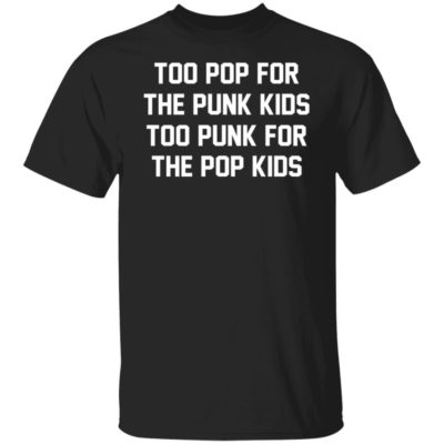 Too Pop For The Punk Kids Too Punk For The Pop Kids Shirt