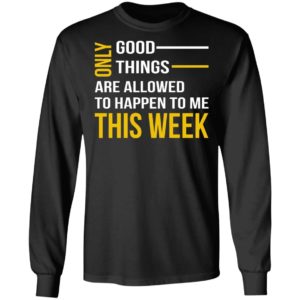 Only Good Things Are Allowed To Happen To Me This Week Shirt