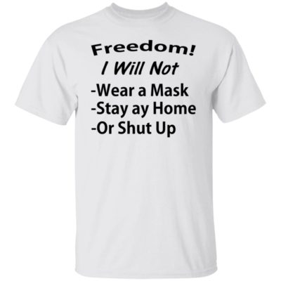 Freedom I Will Not Wear A Mask Stay At Home Or Shut Up Shirt
