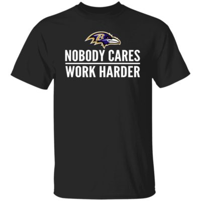 Baltimore Ravens – Nobody Cares – Work Harder Shirt