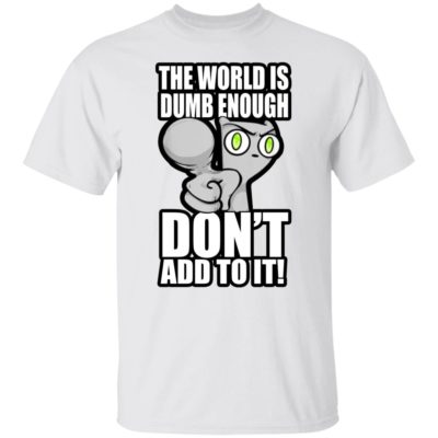 The World Is Dumb Enough Don’t Add To It Shirt