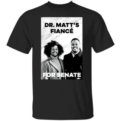 Dr. Matt’s Fiance For Senate Shirt