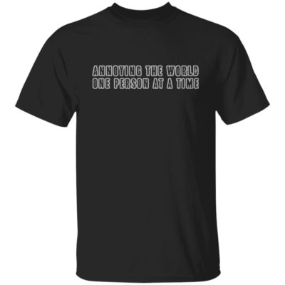 Annoying The World One Person At A Time Shirt