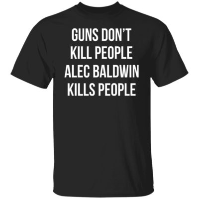 Guns Don’t Kill People Alec Baldwin Kills People Shirt