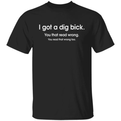 I Got A Dig Bick Shirt