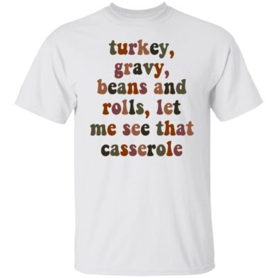 Turkey, Gravy, Beans And Rolls Let Me See That Casserole Shirt