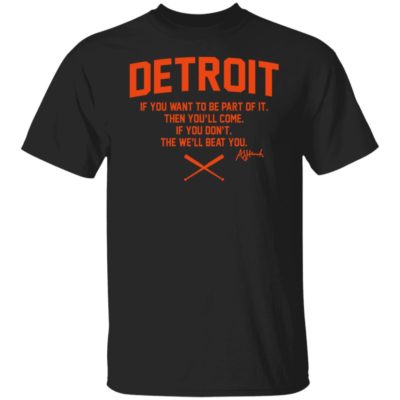Detroit If You Want To Be Part Of It Then You’ll Come Shirt