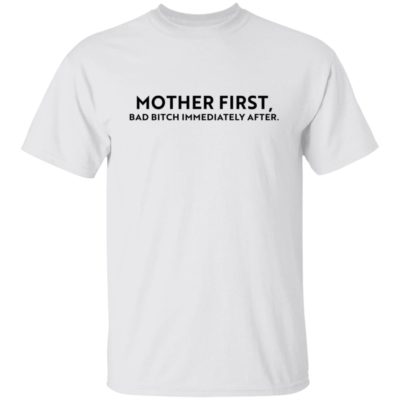 Mother First, Bad Bitch Immediately After Shirt