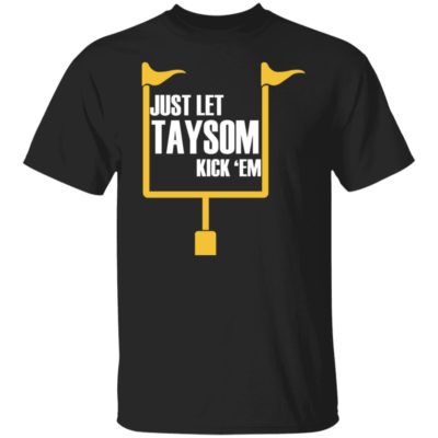 Just Let Taysom Kick 'Em Shirt