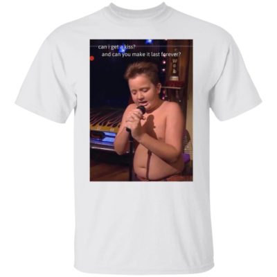 Gibby - Can I Get A Kiss And Can You Make It Last Forever Shirt