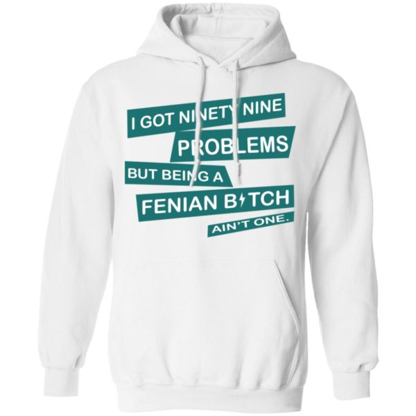 I Got Ninety Nine Problems But Being A Fenian Bitch Ain’t One Shirt