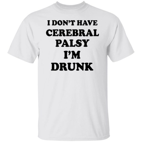 I Don't Have Cerebral Palsy I'm Drunk Shirt
