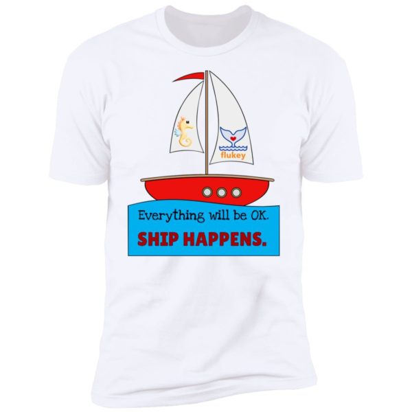 Everything Will Be Ok Ship Happens Shirt