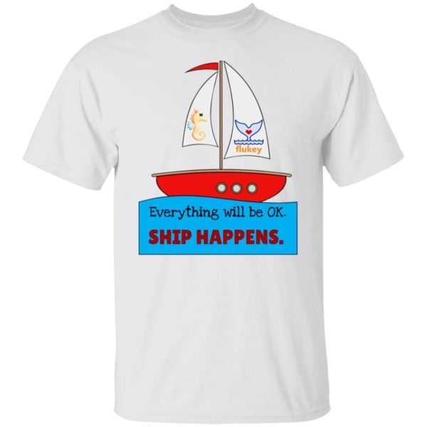 Everything Will Be Ok Ship Happens Shirt