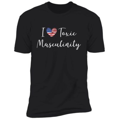 I Love Toxic Masculinity Shirt