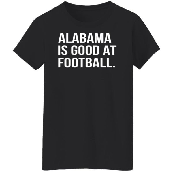Alabama Is Good At Football Shirt
