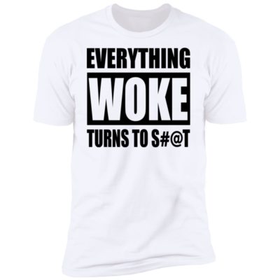 Everything Woke Turns To Shit S#@t Shirt