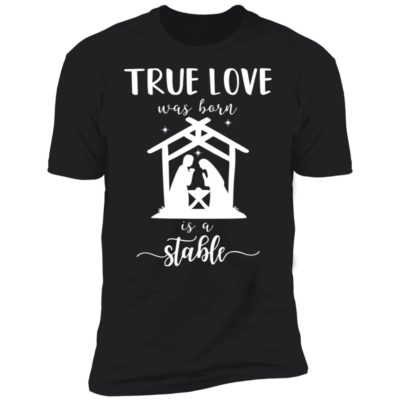 True Love Was Born In A Stable Shirt