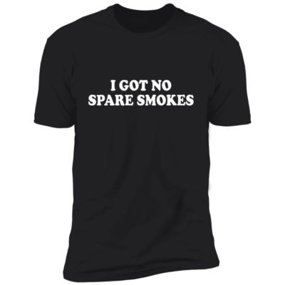 I Got No Spare Smokes Shirt
