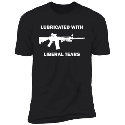 Lubricated With Liberal Tears Shirt