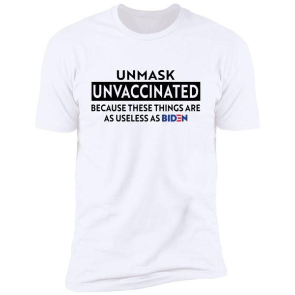 Unmask Unvaccinated Because These Things Are As Use Less As Biden Shirt