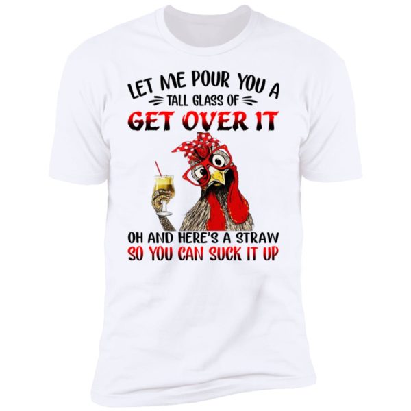 Chicken Let Me Pour You A Tall Glass Of Get Over It Shirt