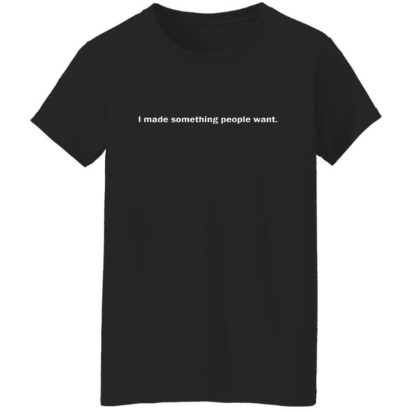 I Made Something People Want Shirt