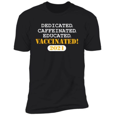 Dedicated Caffeinated Educated Vaccinated 2021 Shirt