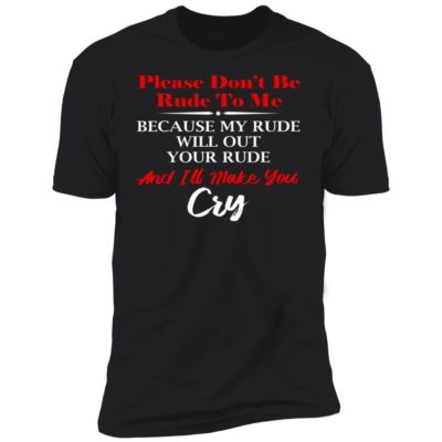 Please Don't Be Rude To Me Shirt