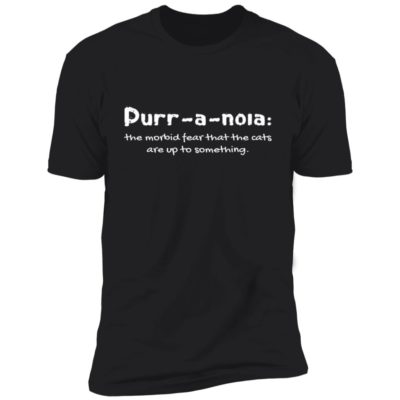 Purr-A-Noia The Morbid Fear That The Cats Are Up To Something Shirt
