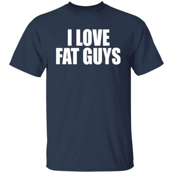 I Love Fat Guys Shirt