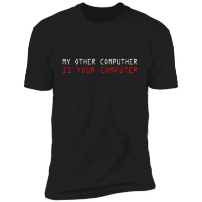 My Other Computer Is Your Computer Shirt