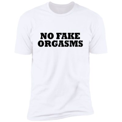 No Fake Orgasms Shirt