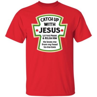 Catch Up With Jesus Lettuce Praise And Relish Him Shirt