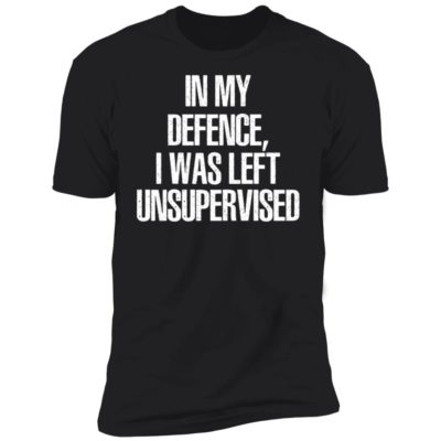 In My Defence I Was Left Unsupervised Shirt