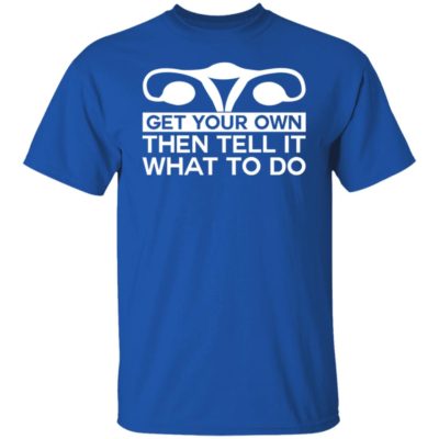 Get Your Own Then Tell It What To Do Shirt