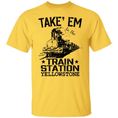 Take Em To The Train Station Yellowstone Shirt
