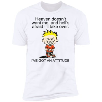 Heaven Doesn't Want Me - I've Got An Attitude Shirt