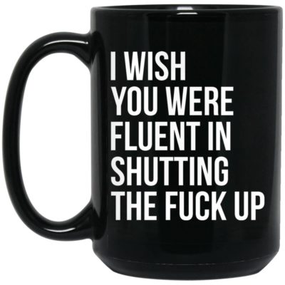 I Wish You Were Fluent In Shutting The Fuck Up Mugs