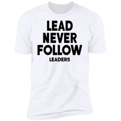 Lead Never Follow Leaders Shirt